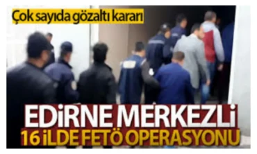 Edirne merkezli 16 ilde FETÖ operasyonu: 22 gözaltı Iğdır'da var