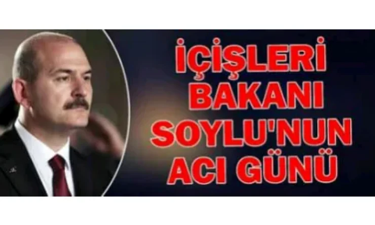 İçişleri Bakanı Soylu’nun acı günü