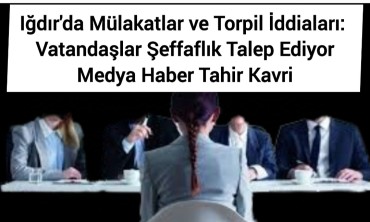 Iğdır'da Mülakatlar ve Torpil İddiaları: Vatandaşlar Şeffaflık Talep Ediyor