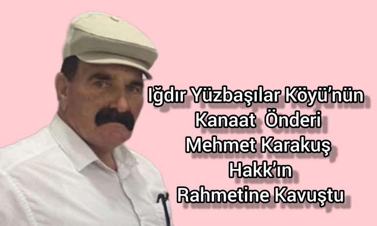 Iğdır Yüzbaşılar Köyü’nün Kanaat Önderi Mehmet Karakuş Hakk’ın Rahmetine Kavuştu